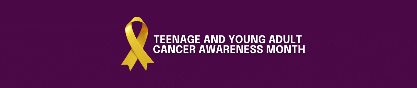 Teenage and young adult cancer awareness month